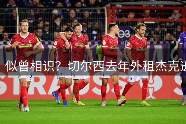 似曾相识？切尔西去年外租杰克逊达协议后取消 召回吉乌+提价放行