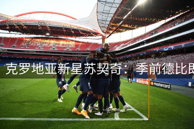 克罗地亚新星苏契奇：季前德比即是战斗 致敬传奇莫德里奇
