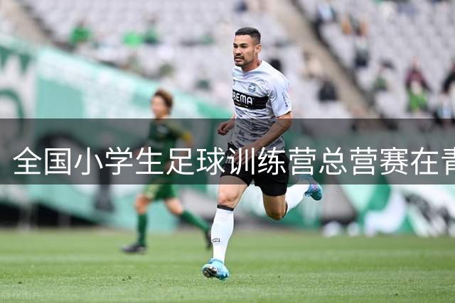 全国小学生足球训练营总营赛在青岛盛大启幕