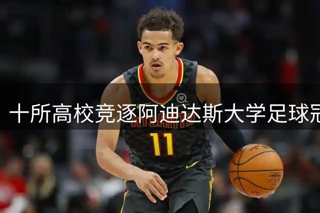十所高校竞逐阿迪达斯大学足球冠军赛
