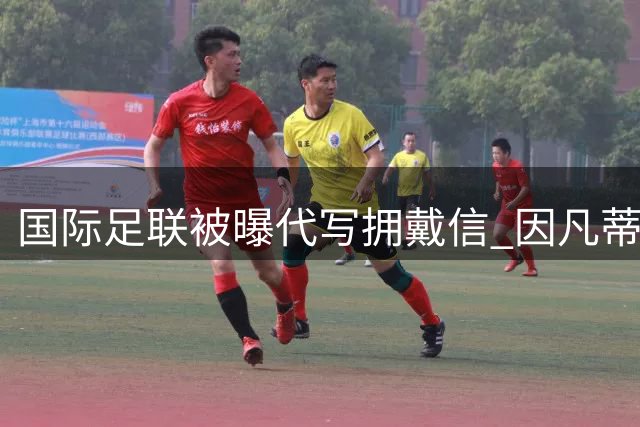 国际足联被曝代写"拥戴信" 因凡蒂诺连任暗箱操作遭质疑