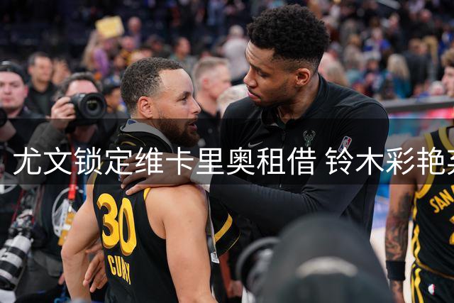 尤文锁定维卡里奥租借 铃木彩艳弃巴黎转投维拉
