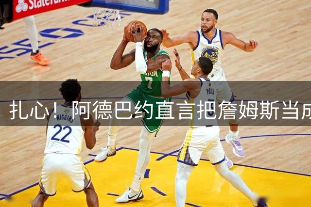 扎心！阿德巴约直言把詹姆斯当成兄弟 评历史前五球星却没选他