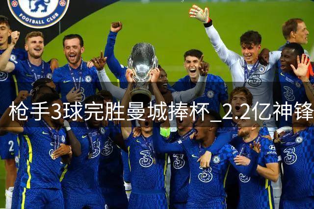 枪手3球完胜曼城捧杯 2.2亿神锋持续决赛哑火