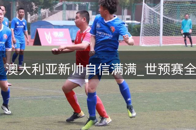 澳大利亚新帅自信满满 世预赛全力冲击小组头名