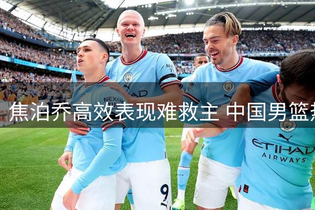 焦泊乔高效表现难救主 中国男篮热身赛失利