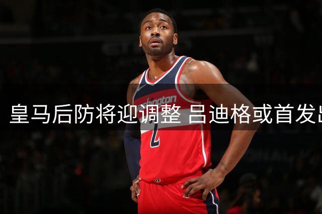 皇马后防将迎调整 吕迪格或首发出战马拉加