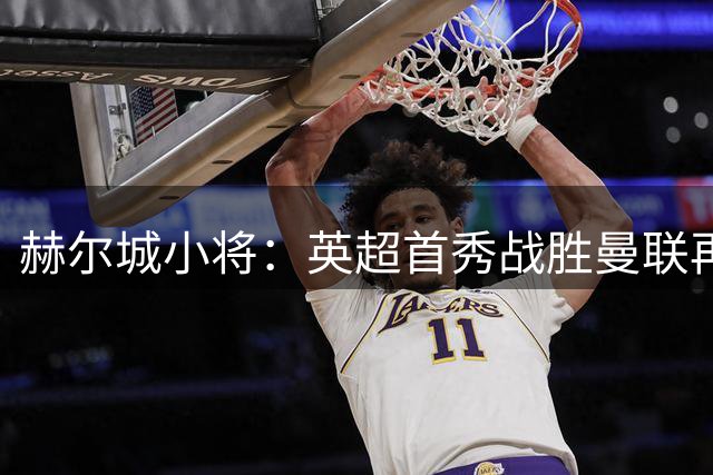 赫尔城小将：英超首秀战胜曼联再完美不过了，这段经历永生难忘
