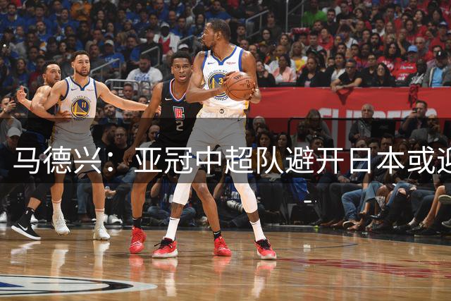 马德兴：亚冠中超队避开日本或迎突破 与泰超六场对决成关键