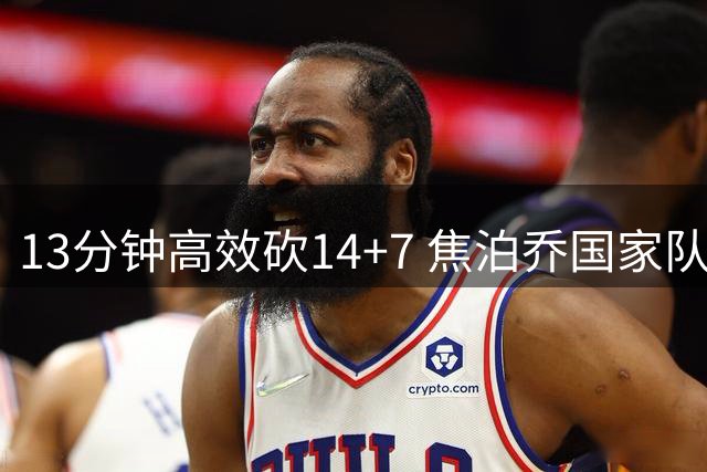 13分钟高效砍14+7 焦泊乔国家队持续亮眼表现引发思考