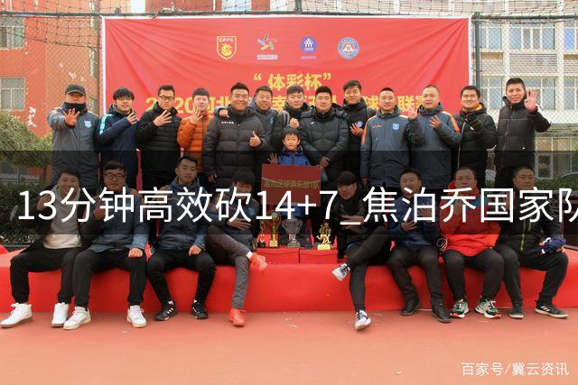 13分钟高效砍14+7 焦泊乔国家队持续亮眼表现引发思考