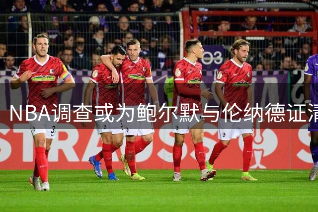 NBA调查或为鲍尔默与伦纳德证清白