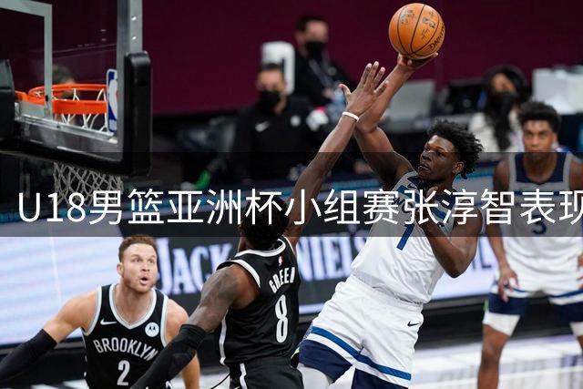 U18男篮亚洲杯小组赛张淳智表现亮眼 场均贡献12+4+2