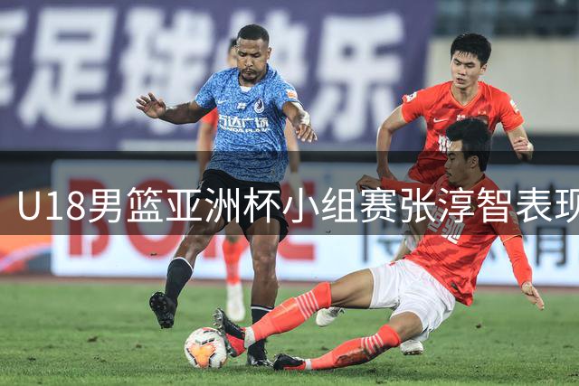 U18男篮亚洲杯小组赛张淳智表现亮眼 场均贡献12+4+2